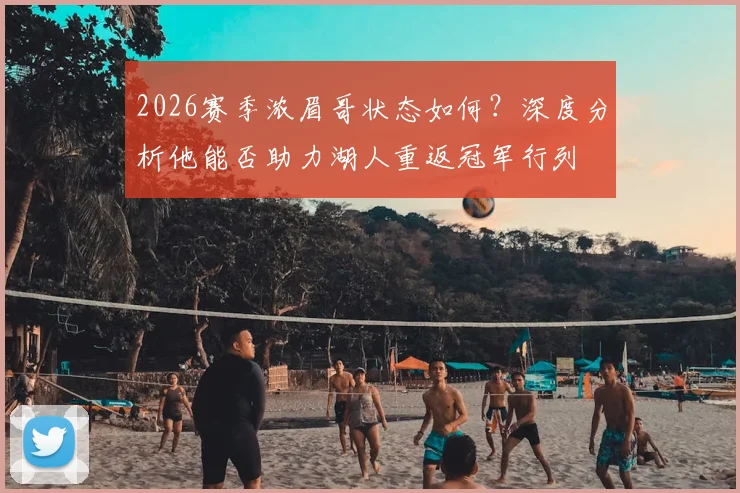 2026赛季浓眉哥状态如何?深度分析他能否助力湖人重返冠军行列