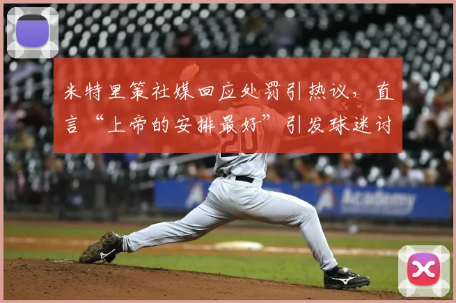 米特里策社媒回应处罚引热议，直言“上帝的安排最好”引发球迷讨论