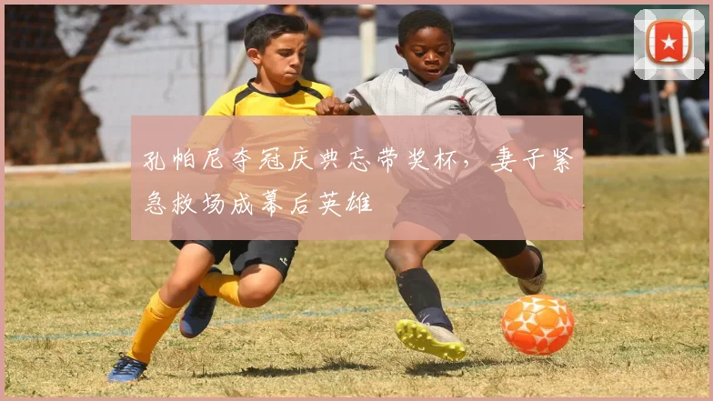 孔帕尼夺冠庆典忘带奖杯，妻子紧急救场成幕后英雄