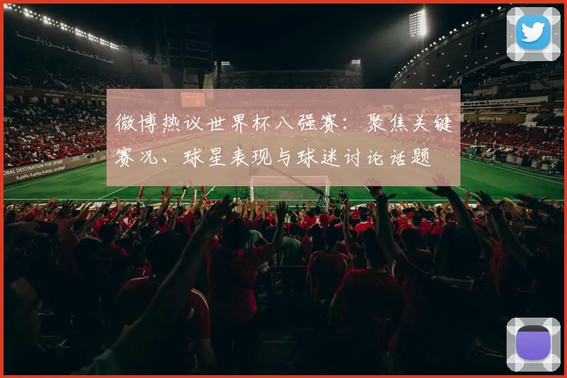 微博热议世界杯八强赛:聚焦关键赛况、球星表现与球迷讨论话题