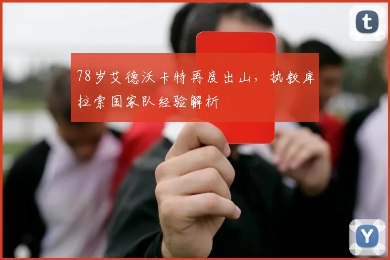 78岁艾德沃卡特再度出山，执教库拉索国家队经验解析